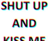 Shut Up Kiss Me