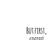But First Coffee