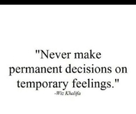Never Make Permanent Decisions 