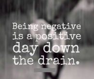 Being negative is a positive day down the drain