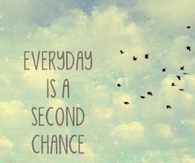 Everyday is a second chance