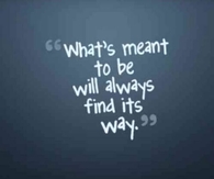 Whats meant to be will always find its way