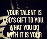 Your talent is God's gift to you.