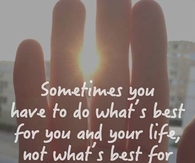 sometimes you have to do whats best for you