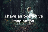 I have an overactive imagination