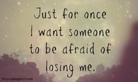 I want someone to be afraid of losing me