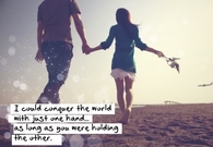I could conquer the world with just one hand as long as you were holding the other