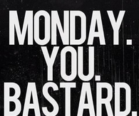 Monday you bastard