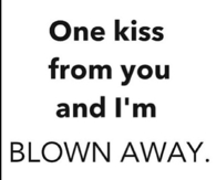 One kiss from you and Im blown away