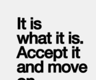 It is what it is. Accept it and move on