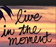 Live in the moment
