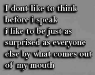 I don't like to think before I speak....