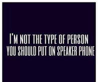 I'm not the type of person you should put on speaker phone
