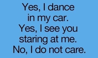 Yes, I dance in my car...