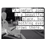 A comfort zone is a beautiful place but nothing grows there