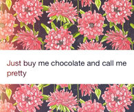 Just buy me chocolate and call me pretty