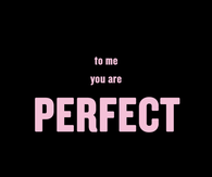 To me you are perfect