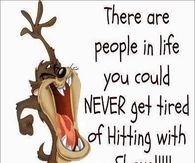 there are people in your life you could hit with a shovel