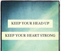 Keep your head up, keep your heart strong