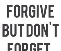 Forgive but dont forget