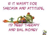 if it wasnt for sarcasm and attitude