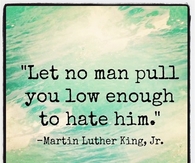 Let no man pull you low enough to hate him