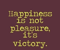 Happiness is not pleasure, its victory