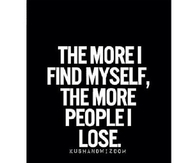 The more I find myself, the more people I lose