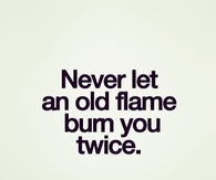 Never let an old flame burn you twice