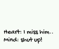 I miss him, shut up