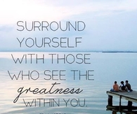 surround yourself with those who see greatness in you