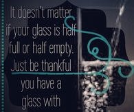 Be thankful you have a glass with anything in it