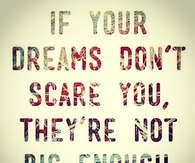 If your dreams dont scare you, they are not big enough