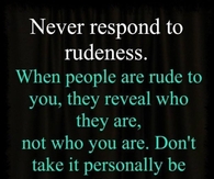 Never respond to rudeness