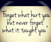 Forget what hurt you but never forget what it taught you
