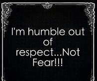 Im humble out of respect, not fear