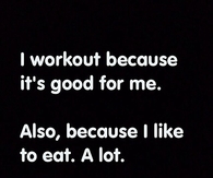 I workout because its good for me