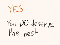 yes you do deserve the best