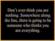 dont ever think you are nothing