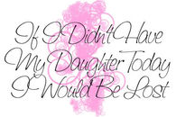 If I didn't have my daughter today, I would be lost