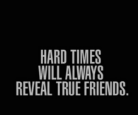 Hard times will always reveal true friends