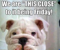 Thursday - We are this close to it being Friday