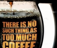 There is no such thing as to much coffee