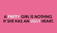 a pretty girl is nothing if she has an ugly heart