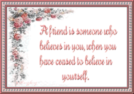A friend is someone who believes in you...