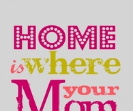 Home is where your Mom is