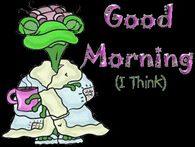 Good Morning I Think