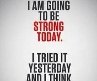 I am going to be strong today