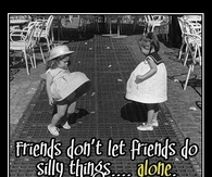 Friends dont let friends do stupid things alone