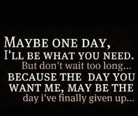 maybe one day Ill be what you need